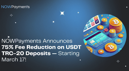 NOWPayments Announces 75% Fee Reduction on USDT TRC-20 Deposits — Starting March 17!